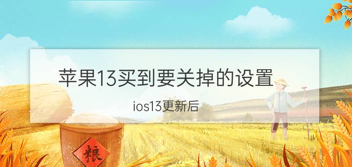 苹果13买到要关掉的设置 ios13更新后，微信为什么没有快捷窗口了？